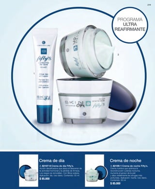219 
2. 82107-9 Crema de día Fifty’s. 
Acción densificadora que ataca el descenso de 
la actividad hormonal y la pérdida de firmeza. 
Los rasgos se remodelan. Con filtros solares. 
Aplicación: día. Uso diario. Contenido: 50 ml 
$ 85.000 
PROGRAMA 
ULTRA 
REAFIRMANTE 
3 
3. 82109-1 Crema de noche Fifty’s. 
Crema nutritiva que optimiza la 
reconstrucción cutánea nocturna. 
Aumenta el grosor de la piel 
y alisa visiblemente las arrugas más 
profundas. Aplicación: noche. Uso diario. 
Contenido: 50 ml 
$ 85.000 
1 
2 
Crema de día Crema de noche 
 