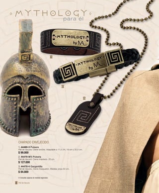 120 
1 
2 
CHAPADO ENVEJECIDO 
1. 44480-3 Pulsera 
Piel de Vacuno. Cierre broche. Adaptable a 17,5 cm, 19 cm y 20,5 cm. 
$ 99.000 
2. 44479-9(*) Pulsera 
Piel de Vacuno. Cierre imantado. 20 cm. 
$ 127.000 
3. 44478-4 Gargantilla 
Piel de Vacuno. Cierre mosquetón. Medida única 50 cm. 
$ 84.800 
3 
Piel de Vacuno 
para él 
(*) Consultar páginas de medidas especiales. 
 