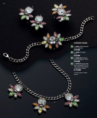 40 
CHAPADO RODIO 
1 
2 
3 
4 
1. 44381-5 Pendientes 
Cierre ballestilla. 
$ 59.900 
2. 44382-1 Sortija 
10-22. 
$ 52.900 
3. 44380-0(*) Pulsera 
Cierre mosquetón. 18 cm. 
$ 59.900 
4. 44379-6 Gargantilla 
Cierre mosquetón. 45 cm. 
más cadena para adaptar 
a diferentes medidas. 
$ 118.900 
(*) Consultar páginas de medidas 
especiales. 
 