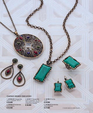 50 
1 
2 3 
CHAPADO BRONCE ENVEJECIDO 
4 
5 
1. 44190-8(*) Gargantilla 
Cierre mosquetón. 60 cm. 
$ 59.900 
2. 44192-9 Pendientes 
Cierre presión. 
$ 43.400 
3. 44197-7 Gargantilla 
Cierre mosquetón. 55 cm. 
más cadena para adaptar 
a diferentes medidas. 
$ 36.900 
4. 44198-3 Sortija 
12-22. 
$ 33.900 
5. 44199-8 Pendientes 
Cierre ballestilla. 
$ 31.900 (*) Consultar páginas de medidas especiales. 
 