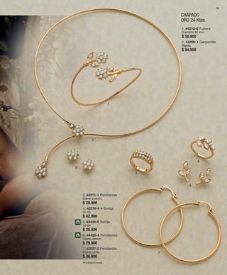 83 
1 
CHAPADO 
ORO 24 Ktes. 
2 
3 
4 
5 
6 
7 
1. 44210-6 Pulsera 
Diámetro 62 mm. 
$ 56.900 
2. 44209-1 Gargantilla 
Rígida. 
$ 84.900 
3. 44211-1 Pendientes 
Cierre presión. 
$ 28.900 
4. 42376-4 v Sortija 
10-24. 
$ 42.900 
5. 44426-0 Sortija 
12-24. 
$ 35.400 
6. 44425-4 Pendientes 
Cierre presión. 
$ 29.900 
7. 42037-2 Pendientes 
Cierre criolla. 
$ 36.900 
v Grabación normal. 
 