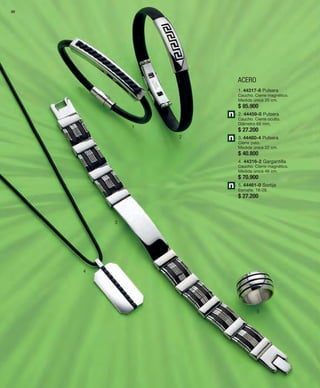 88 
1 
ACERO 
2 
3 
4 
1. 44317-8 Pulsera 
Caucho. Cierre magnético. 
Medida única 20 cm. 
$ 85.900 
2. 44459-0 Pulsera 
Caucho. Cierre oculto. 
Diámetro 65 mm. 
$ 27.200 
3. 44460-4 Pulsera 
Cierre pato. 
Medida única 22 cm. 
$ 40.800 
4. 44316-2 Gargantilla 
Caucho. Cierre magnético. 
Medida única 46 cm. 
$ 70.900 
5. 44461-0 Sortija 
Esmalte. 16-28. 
$ 27.200 
5 
 