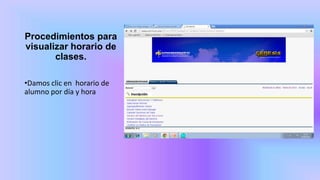 Procedimientos para
visualizar horario de
clases.
•Damos clic en horario de
alumno por día y hora
 
