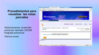 Procedimientos para
visualizar las notas
parciales
•Seleccionamos el periodo
actual por ejemplo: 201360
Pregrado presencial
•Damos enviar
 