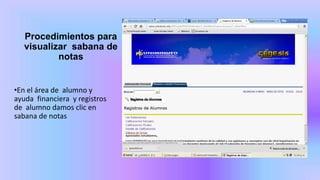 Procedimientos para
visualizar sabana de
notas
•En el área de alumno y
ayuda financiera y registros
de alumno damos clic en
sabana de notas
 