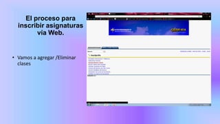 El proceso para
inscribir asignaturas
vía Web.
• Vamos a agregar /Eliminar
clases
 