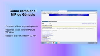Como cambiar el
NIP de Génesis
•Entramos al área segura de génesis
•Hacemos clic en INFORMACIÓN
PERSONAL
•Después clic en CAMBIAR SU NIP
 