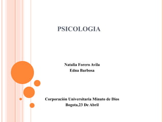 PSICOLOGIA




          Natalia Forero Avila
            Edna Barbosa




Corporación Universitaria Minuto de Dios
          Bogota,23 De Abril
 