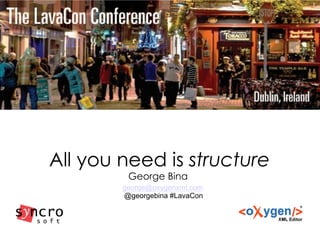 All you need is structure
George Bina
george@oxygenxml.com
@georgebina #LavaCon
 