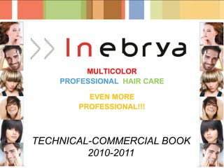 MULTICOLOR
    PROFESSIONAL HAIR CARE

          EVEN MORE
        PROFESSIONAL!!!



TECHNICAL-COMMERCIAL BOOK
         2010-2011
 