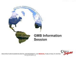 GMB Information Session ARCHITECTURE.BUSINESS.DENTAL.ENVIRONMENT.LAW. MEDICAL .PUBLIC   HEALTH.WATER www.globalbrigades.org 