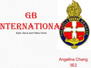 GB
nternational
  Seek, Serve and Follow Christ




                                  Angelina Chang
                                       3E2
 
