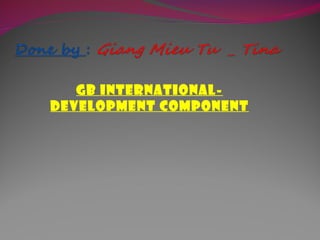 GB INTERNATIONAL-
DEVELOPMENT COMPONENT
 