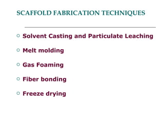 SCAFFOLD FABRICATION TECHNIQUES Solvent Casting and Particulate Leaching Melt molding Gas Foaming  Fiber bonding Freeze drying 