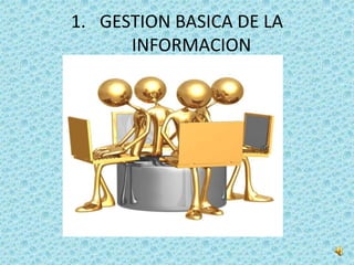 1. GESTION BASICA DE LA
      INFORMACION
 