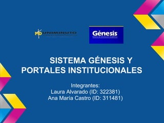 SISTEMA GÉNESIS Y
PORTALES INSTITUCIONALES
              Integrantes:
      Laura Alvarado (ID: 322381)
     Ana María Castro (ID: 311481)
 