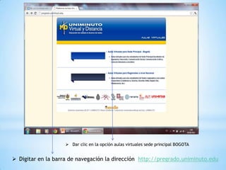  Dar clic en la opción aulas virtuales sede principal BOGOTA


 Digitar en la barra de navegación la dirección http://pregrado.uniminuto.edu
 