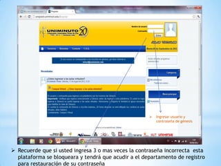    Ingresar usuario y
                                                         contraseña de génesis




 Recuerde que si usted ingresa 3 o mas veces la contraseña incorrecta esta
  plataforma se bloqueara y tendrá que acudir a el departamento de registro
  para restauración de su contraseña
 