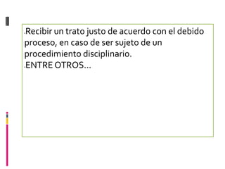 Recibir un trato justo de acuerdo con el debido




proceso, en caso de ser sujeto de un
procedimiento disciplinario.
ENTRE OTROS…

 