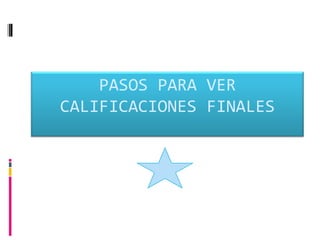 PASOS PARA VER
CALIFICACIONES FINALES
 