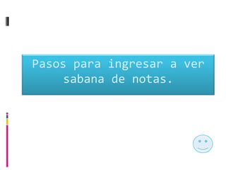 Pasos para ingresar a ver
     sabana de notas.
 