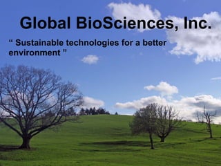 Global BioSciences, Inc.
“ Sustainable technologies for a better
environment ”
 