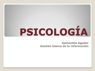 PSICOLOGÍA Samantha Aguilar Gestión básica de la información 