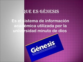 Es el sistema de información
 académica utilizada por la
universidad minuto de dios
 