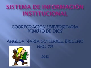 COORPORACIÓN UNIVERSITARIA
       MINUTO DE DIOS

ANGELA MARÍA GUTIERREZ BRICEÑO
           NRC: 739

             2013
 