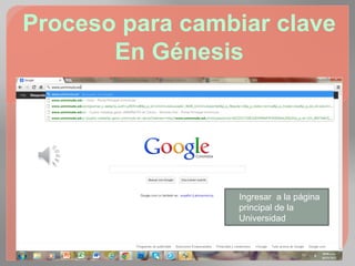 Proceso para cambiar clave
       En Génesis




                 Ingresar a la página
                 principal de la
                 Universidad
 