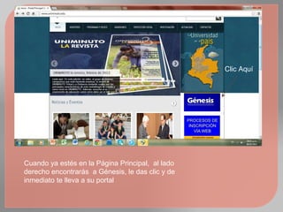 Clic Aquí




Cuando ya estés en la Página Principal, al lado
derecho encontrarás a Génesis, le das clic y de
inmediato te lleva a su portal
 
