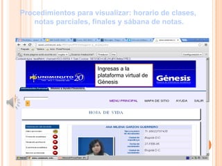 Procedimientos para visualizar: horario de clases,
   notas parciales, finales y sábana de notas.




                      Ingresas a la
                      plataforma virtual de
                      Génesis
 