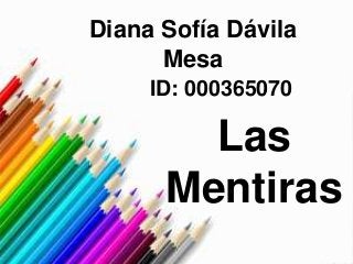 Diana Sofía Dávila
Mesa
ID: 000365070
Las
Mentiras
 