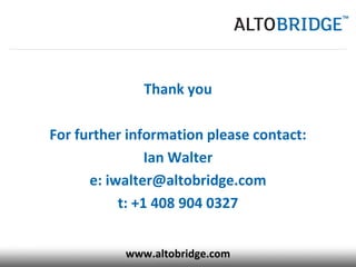 Thank you

For further information please contact:
                Ian Walter
      e: iwalter@altobridge.com
           t: +1 408 904 0327


           www.altobridge.com
 