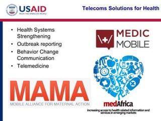 Telecoms Solutions for Health



• Health Systems
  Strengthening
• Outbreak reporting
• Behavior Change
  Communication
• Telemedicine
 