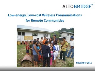 Low-energy, Low-cost Wireless Communications
          for Remote Communities




                                        November 2011
 