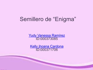 Semillero de “Enigma”
Yudy Vanessa Ramírez
ID:000373085
Kelly jhoana Cardona
ID:000371706
 