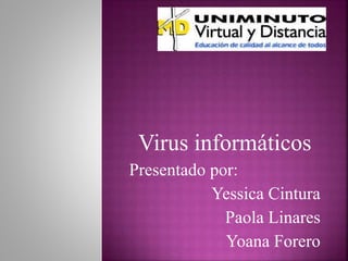 Virus informáticos 
Presentado por: 
Yessica Cintura 
Paola Linares 
Yoana Forero 
 