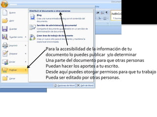 Para la accesibilidad de la información de tu
documento lo puedes publicar y/o determinar
Una parte del documento para que otras personas
Puedan hacer los aportes a tu escrito.
Desde aquí puedes otorgar permisos para que tu trabajo
Pueda ser editado por otras personas.
 