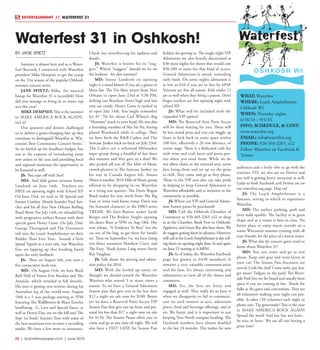 22  |  SceneNewspaper.com  | June 2016
ENTERTAINMENT // WATERFEST 31
BY JANE SPIETZ
Summer is almost here and so is Water-
fest! Recently I connected with Waterfest
president Mike Dempsey to get the scoop
on the 31st season of the popular Oshkosh
summer concert series.
JANE SPIETZ: Mike, the musical
lineup for Waterfest 31 is incredible! How
did you manage to bring in so many top
acts this year?
MIKE DEMPSEY: This is the summer
to MAKE AMERICA ROCK AGAIN!,
isn’t it?
Our sponsors and donors challenged
us to deliver a game-changing line up that
continues to distinguish Waterfest as ‘Wis-
consin’s Best Community Concert Series.’
So we beefed up the headliner budget, but
not at the expense of introducing some
new artists to the area and providing local
and regional musicians the opportunity to
be featured as well.
JS: You start off with Styx!
MD: And slide guitar virtuoso Sonny
Landreth on June 16th. Teachers are
FREE on opening night with School ID!
On June 23rd, we rock to 38 Special and
former Cowboy Mouth founder Paul San-
chez and his all Star New Orleans Rolling
Road Show. For July 14th, we reloaded big
with progressive rockers Kansas with their
special guest Henry Gross. On July 23rd,
George Thorogood and The Destroyers
roll into the Leach Amphitheater on their
Badder Than Ever Tour. Sounds a little
Spinal Tapish as a tour title, but Waterfest
fans are lapping up that booking based
upon the early feedback.
JS: Then on August 4th, you start a
five consecutive week run.
MD: On August 11th, we have Rock
Roll Hall of Famer Eric Burdon and The
Animals, which retooled at full throttle.
His tour is getting rave reviews during his
Australian leg of the world tour. August
18th is a 5 way package starting at 5PM
featuring The Wallflowers & Blues Traveler
headlining. G. Love and Special Sauce, as
well as Howie Day, are on the bill too! The
Sept 1st finale’ features Toto with some of
the best musicians ever to enter a recording
studio. We have a few more to announce.
Check out waterfest.org for updates and
details.
JS: Waterfest is known for its “nug-
gets.” Which “nuggets” should we be on
the lookout for this summer?
MD: Sonny Landreth on opening
night is a mind blower if you are a guitar or
blues fan. The Tin Men return from New
Orleans to open June 23rd at 5:30 PM,
dishing out Bourbon Street high and low
rent ear candy. Henry Gross is tucked in
to open July 14th. You might remember
his #1 ‘70s hit about Carl Wilson’s dog
“Shannon” stuck in your head. He was also
a founding member of Sha Na Na, having
played Woodstock while in college. Then
we have both the R&B Cadets and The
Suitcase Junket back-to-back on July 23rd.
The Cadets are a reformed Milwaukee
super group doing a handful of fest dates
this summer and they gave us a date! We
also picked off one of The Mile of Music
crowd-pleasers in The Suitcase Junket on
his way to Canada August 4th. Amasa
Hines is another 2016 Mile of Music group
offered to be dropping in on Waterfest
as a rising star quintet. The Davis Rogan
Band makes his way north from The Big
Easy or some road house romp. Davis was
the featured character in the HBO series
TREME. We have Boston rocker Sarah
Borges and The Broken Singles opening
the dance floor at 5PM on Aug 18th. Her
new release, “A Tendency To Riot” lets the
cat out of the bag, so get there for Sarah’s
set. Then on September 1st, we have rising
star blues sensation Matthew Curry and
The Fury. Think Jonny Lang meets Stevie
Ray Vaughan.
JS: Talk about the pricing and admis-
sion policy for 2016.
MD: With the beefed up roster we
thought we should reward the Waterfest
Warriors who attend 5 or more times a
season. So we have a General Admission
Season pass that gets you in for less than
$12 a night on sale now for $100. Better
yet we have a Reserved Patio Access VIP
Season Pass that gets you up front and per-
sonal for less than $17 a night now on sale
for $150. The Season Passes allow you to
come and go at any time all night. We will
also have a FAST LANE for Season Pass
holders for getting in. The single night VIP
Admission are also heavily discounted at
$30 most nights for shows that would cost
$50-200 or more for that kind of access.
General Admission is tiered, rewarding
early birds. On some nights admission is
as low as $10 if you are in line by 6PM!
Veterans are free all season. Kids under 12
are as well when they bring a parent. Don’t
forget teachers are free opening night with
school ID!
JS: What will be included with the
expanded VIP option?
MD: The Reserved Area Patio Access
will be there waiting for you. There will
be less crowd press and you can wiggle up
front or kick back in some space within
100 feet, effectively a 20 row distance, of
center stage. There is a dedicated cash bar
with wine and craft beers and porta pot-
ties when you need them. While we do
not allow chairs in the reserved area, some
fans bring them and set up on the grass
to chill. They come and go as they please.
Those in the VIP area also can take pride
in helping to keep General Admission to
Waterfest affordable and as inclusive to the
community as possible.
JS: Where can VIP and General Admis-
sion Season passes be purchased?
MD: Call the Oshkosh Chamber of
Commerce at 920-303-2265 x22 or drop
in at the Chamber. Bank First in Oshkosh,
Appleton, and Green Bay also have them. We
do suggest getting them in advance. However,
will-call at the Leach Amphitheater is also sell-
ing them on opening night June 16 and again
on June 23 starting at 4:30PM.
JS: As of today, the Waterfest Facebook
page has grown to 6430 members! It
remains a very valuable communication
tool for fans. It’s always interesting and
informative to view all of the shares and
comments.
MD: Yes, the fans are feisty and
engaged as well. They really let us have it
when we disappoint or fail to communi-
cate on such matters as acts, admission
prices, food and beverage offerings, and so
on. We listen, and it is important to our
keeping True North compass heading. The
Facebook numbers have almost doubled
in the last 24 months. This makes for new
audiences and a lively vibe to go with the
warriors. FYI, we also are on Twitter and
our web is getting heavy attraction as well.
Links to both Facebook and Twitter are on
our waterfest.org page. Hop on!
JS: The Leach Amphitheater is a
fantastic setting in which to experience
Waterfest.
MD: The surface parking, park and
river walk sparkle. The facility is in great
shape and as a venue is best-in-class. No
better place to enjoy music outside on a
warm Wisconsin summer evening with all
your friends, for the price of a movie ticket.
JS: What else do concert goers need to
know about Waterfest 31?
MD: You can come and go as you
please. Keep rain gear and extra layers in
your car! The Season Pass discounts are
unreal. Grab the deal! Come early, pay less,
get more! Tailgate in the park! The River-
side Park lots are fee based and usually have
space if you are coming in late. Thank the
folks at the gates and concessions. They are
all volunteers making your night out pos-
sible. It takes 120 volunteer each night to
please you. Tip generously! This is the year
to MAKE AMERICA ROCK AGAIN!
Spread the word! And last but not least...
be nice or leave. We are all out having a
great time!
Waterfest 31 in Oshkosh!
WHAT: Waterfest
WHERE: Leach Amphitheater,
Oshkosh WI
WHEN: Thursday nights
6/16/16 – 9/1/16
INFO, SCHEDULE, & COST:
www.waterfest.org
EMAIL: info@waterfest.org
PHONE: 920-303-2265, x22
Follow Waterfest on Facebook &
Twitter
 