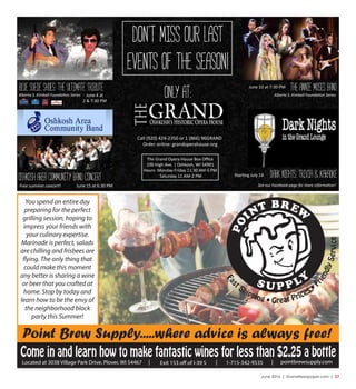 June 2016 | SceneNewspaper.com | 27
pointbrewsupply.comLocated at 3038 Village Park Drive, Plover, WI 54467 Exit 153 off of I-39 S| | 1-715-342-9535 |
Come in and learn how to make fantastic wines for less than $2.25 a bottle
Point Brew Supply.....where advice is always free!
Fas
t Shipping • Great Prices • F
riendlyService
You spend an entire day
preparing for the perfect
grilling session, hoping to
impress your friends with
your culinary expertise.
Marinade is perfect, salads
are chilling and frisbees are
flying. The only thing that
could make this moment
any better is sharing a wine
or beer that you crafted at
home. Stop by today and
learn how to be the envy of
the neighborhood block
party this Summer!
䌀愀氀氀 ⠀㤀㈀　⤀ 㐀㈀㐀ⴀ㈀㌀㔀　 漀爀 ㄀ ⠀㠀㘀㘀⤀ 㤀㘀䜀刀䄀一䐀 
伀爀搀攀爀 漀渀氀椀渀攀㨀 最爀愀渀搀漀瀀攀爀愀栀漀甀猀攀⸀漀爀最
吀栀攀 䜀爀愀渀搀 伀瀀攀爀愀 䠀漀甀猀攀 䈀漀砀 伀ϻ挀攀 
㄀　　 䠀椀最栀 䄀瘀攀⸀ 簀 伀猀栀欀漀猀栀Ⰰ 圀䤀 㔀㐀㤀　㄀ 
䠀漀甀爀猀㨀 䴀漀渀搀愀礀ⴀ䘀爀椀搀愀礀 ㄀㄀㨀㌀　 䄀䴀ⴀ㔀 倀䴀 
匀愀琀甀爀搀愀礀 ㄀㄀ 䄀䴀ⴀ㈀ 倀䴀
伀猀栀欀漀猀栀 愀爀攀愀 挀漀洀洀甀渀椀琀礀 戀愀渀搀 挀漀渀挀攀爀琀
䘀爀攀攀 猀甀洀洀攀爀 挀漀渀挀攀爀琀℀ 䨀甀渀攀 ㄀㔀 愀琀 㘀㨀㌀　 倀䴀
伀渀氀礀 愀琀㨀
䐀愀爀欀 渀椀最栀琀猀㨀 吀爀椀瘀椀愀 ☀ 欀愀爀愀漀欀攀匀琀愀爀爀渀最 䨀甀氀礀 ㄀㐀
䄀氀戀攀爀琀愀 匀⸀ 䬀椀洀戀愀氀氀 䘀漀甀渀搀愀愀漀渀 匀攀爀椀攀猀  䄀氀戀攀爀琀愀 匀⸀ 䬀椀洀戀愀氀氀 䘀漀甀渀搀愀愀漀渀 匀攀爀椀攀猀 
䨀甀渀攀 ㄀　 愀琀 㜀㨀㌀　 倀䴀䈀氀甀攀 匀甀攀搀攀 匀栀漀攀猀㨀 吀栀攀 甀氀琀椀洀愀琀攀 琀爀椀戀甀琀攀
匀攀攀 漀甀爀 䘀愀挀攀戀漀漀欀 瀀愀最攀 昀漀爀 洀漀爀攀 椀渀昀漀爀洀愀愀漀渀℀
䐀漀渀ᤠ琀 洀椀猀猀 漀甀爀 氀愀猀琀
攀瘀攀渀琀猀 漀昀 琀栀攀 猀攀愀猀漀渀℀
䨀甀渀攀 㐀 愀琀
㈀ ☀ 㜀㨀㌀　 倀䴀
吀栀攀 䄀渀渀椀攀 䴀漀猀攀猀 䈀愀渀搀
 