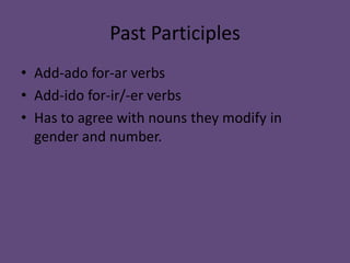 Past Participles Add-ado for-ar verbsAdd-ido for-ir/-er verbsHas to agree with nouns they modify in gender and number.