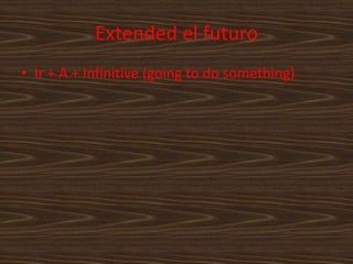 Extended el futuroIr + A + Infinitive (going to do something)