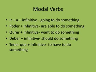 Modal VerbsIr + a + infinitive - going to do somethingPoder + infinitive- are able to do somethingQurer + infinitive- want to do somethingDeber + infinitive- should do somethingTenerque + infinitive- to have to do something