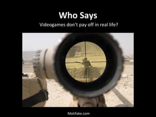 Who Says
Videogames don’t pay off in real life?

Motifake.com

 