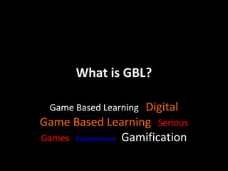 What is GBL?
Digital
Game Based Learning Serious
Games Edutainment Gamification
Game Based Learning

 