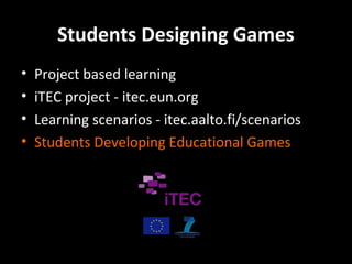 Students Designing Games
•
•
•
•

Project based learning
iTEC project - itec.eun.org
Learning scenarios - itec.aalto.fi/scenarios
Students Developing Educational Games

 