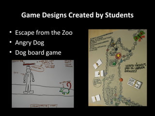 Game Designs Created by Students
• Escape from the Zoo
• Angry Dog
• Dog board game

 