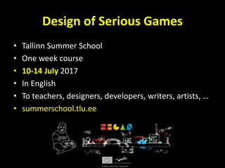 Design of Serious Games
• Tallinn Summer School
• One week course
• 10-14 July 2017
• In English
• To teachers, designers, developers, writers, artists, …
• summerschool.tlu.ee
 