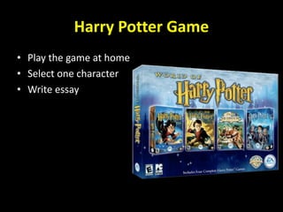 Harry Potter Game
• Play the game at home
• Select one character
• Write essay
 